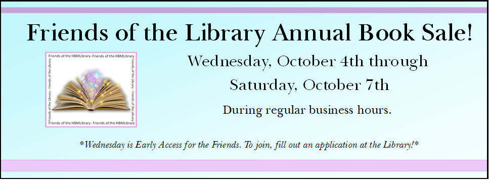 Friends of the Library Annual Book Sale! 10/4 - 10-7 during normal business hours. 10/4 is early access for friends. to join the friends, fill out an application at the library.
