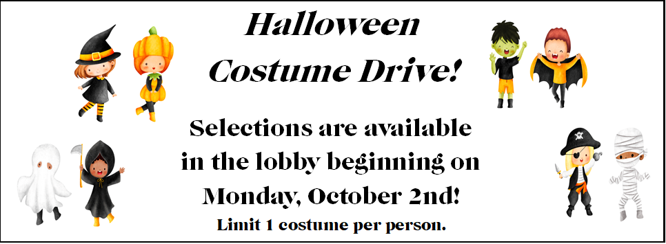 Halloween Costume Drive! Selections are available in the lobby beginning Monday, October 2nd!