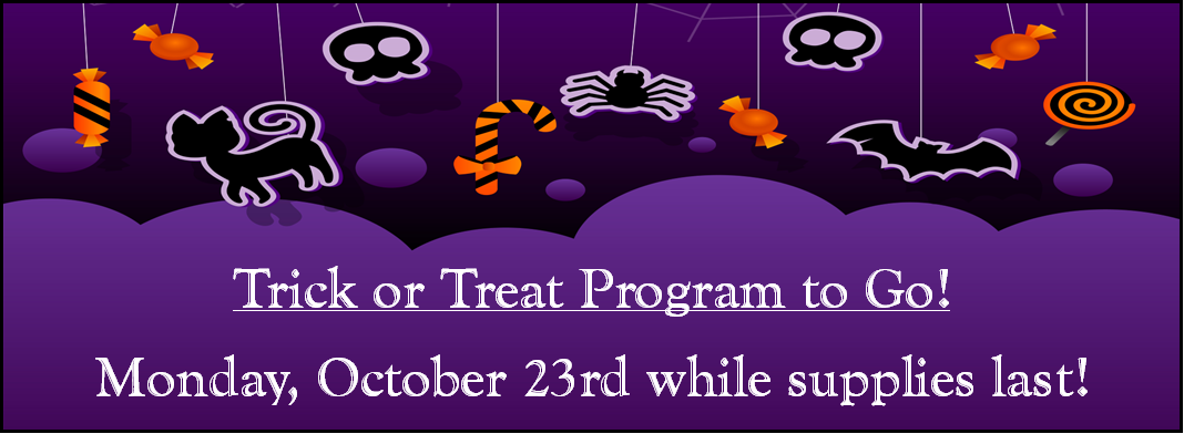 Trick or Treat Program to Go! Monday, October 23rd while supplies last!