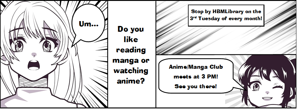 Do you like reading manga or watching anime? Stop by the Library on the 3rd Tuesday of the Month! Anime/Manga Club starts at 3 PM! See you there!