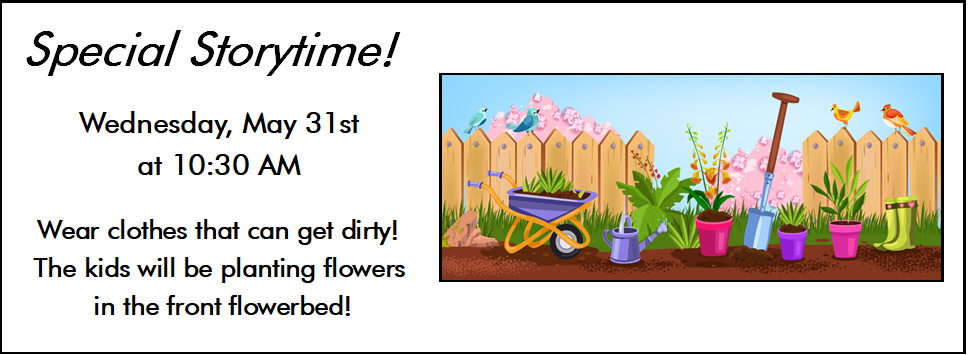 Special Storytime! 5/31 at 10:30 AM wear clothes that can get dirty! the kids will be planting flowers in the front flowerbed!