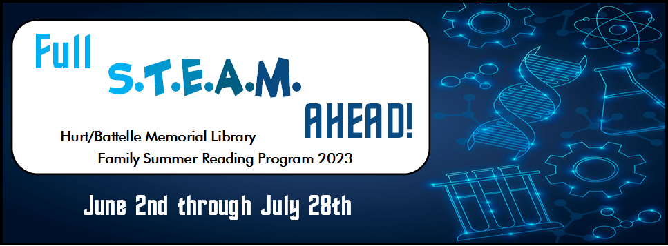 Full S.T.E.A.M. Ahead! Hurt/Battelle Memorial Library Family Summer Reading Program 2023 June 2nd through July 28th