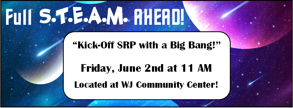 Full S.T.E.A.M. Ahead! Kick-Off SRP with a Big Bang! 6/2 at 11 AM at the WJ Community Center!