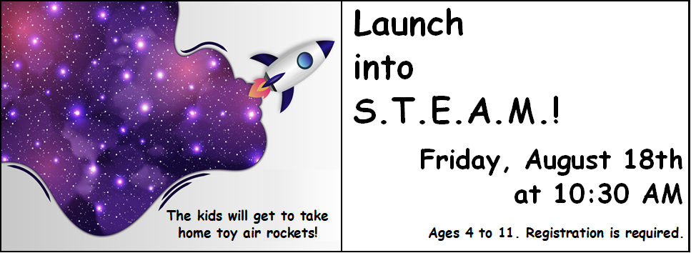 Launch into S.T.E.A.M.! 8/18 at 10:30 AM ages 4 - 11 registration is required. Kids will get to take home a toy air rocket!