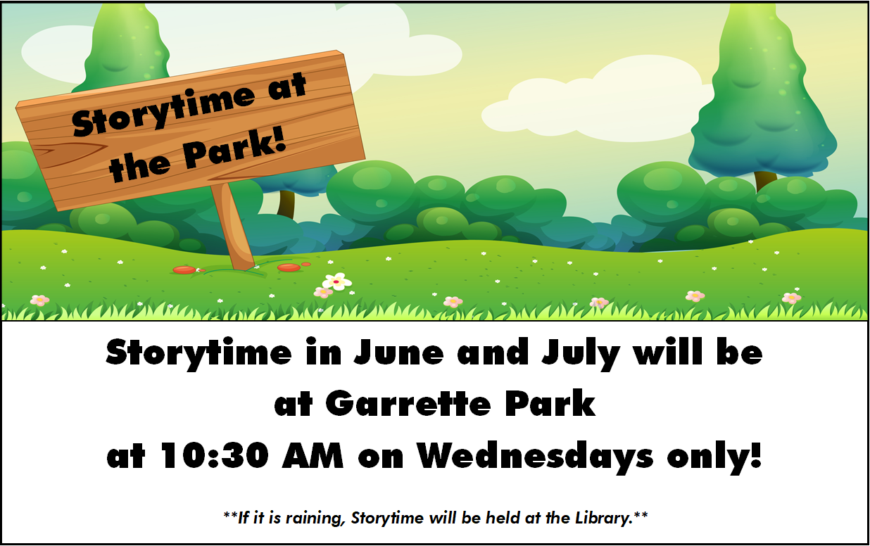 ST in the Park! Storytimes in June and July will be at Garrette Park on Wednesdays only at 10:30 AM! If it is raining, Storytime will be at the Library.