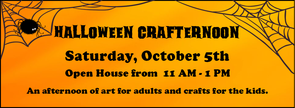 Halloween Crafternoon Saturday, October 5th Open House from 11 AM - 1 PM An afternoon of art for adults and crafts for the kids. orange background with 2 black spiderwebs in the corner with a single black spider on one of the webs