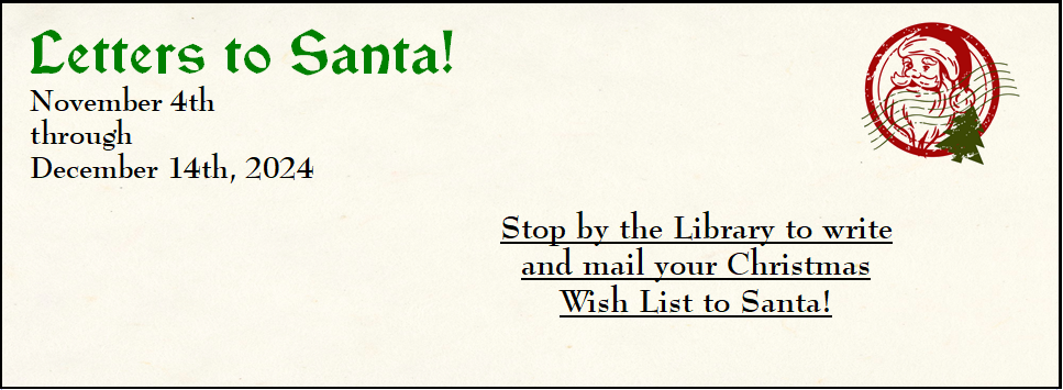 Letters to Santa! 11/4 to 12/14 Stop by the Library to write and mail your Christmas Wish List to Santa! text looks like a letter envelope with a santa stamp