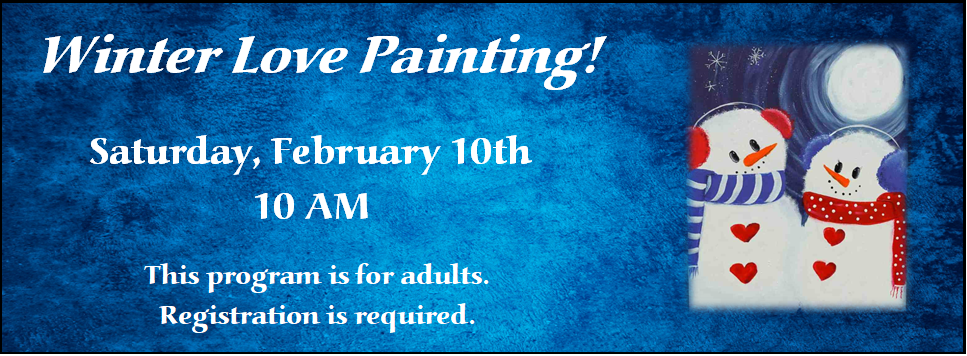 Winter Love Painting! 2/10 at 10 AM This program is for adults. Registration is required.