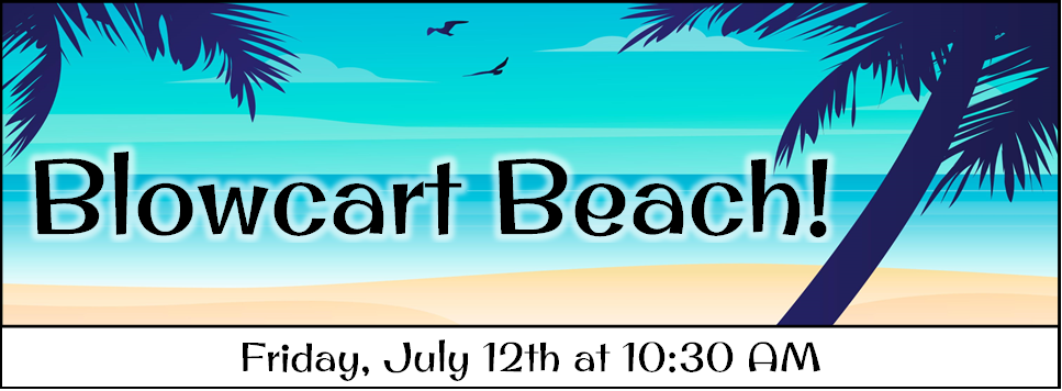 Blowcart Beach! Friday, July 12th at 10:30 AM